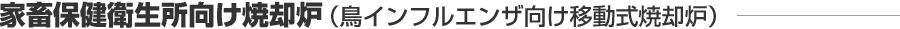 家畜保健衛生所向け焼却炉（鳥インフルエンザ向け移動式焼却炉）