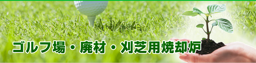 ゴルフ場・廃材・刈芝用焼却炉のページ